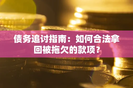 武汉债务追讨指南：如何合法拿回被拖欠的款项？