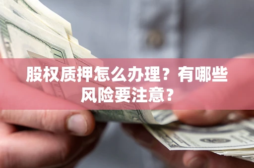 武汉股权质押怎么办理？有哪些风险要注意？