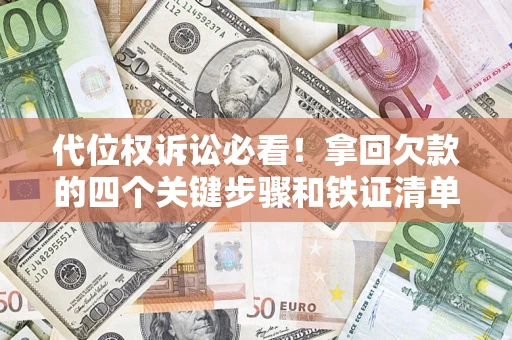 武汉代位权诉讼必看!拿回欠款的四个关键步骤和铁证清单 武汉代位权诉讼必看!拿回欠款的四个关键步骤和铁证清单