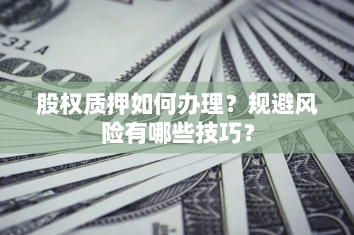 武汉股权质押如何办理？规避风险有哪些技巧？