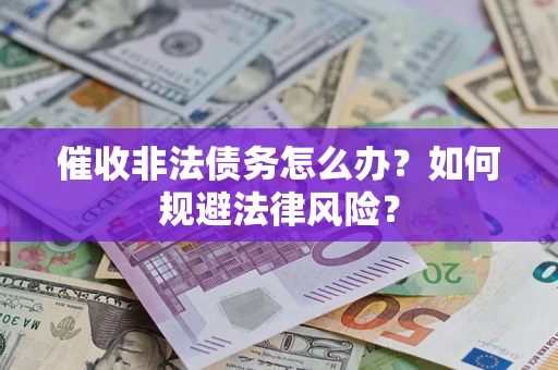 武汉催收非法债务怎么办？如何规避法律风险？