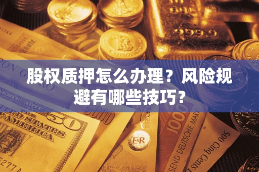 武汉股权质押怎么办理？风险规避有哪些技巧？
