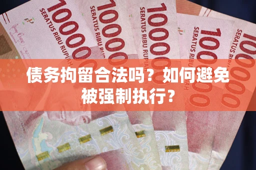 武汉债务拘留合法吗？如何避免被强制执行？