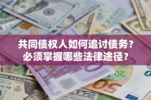 武汉共同债权人如何追讨债务？必须掌握哪些法律途径？