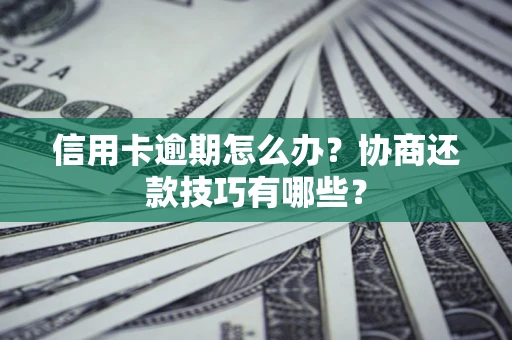 武汉信用卡逾期怎么办？协商还款技巧有哪些？
