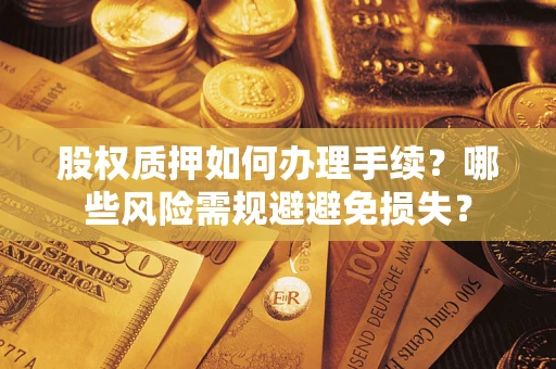 武汉股权质押如何办理手续？哪些风险需规避避免损失？
