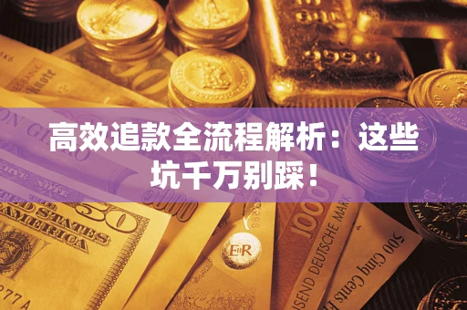 武汉高效追款全流程解析：这些坑千万别踩！