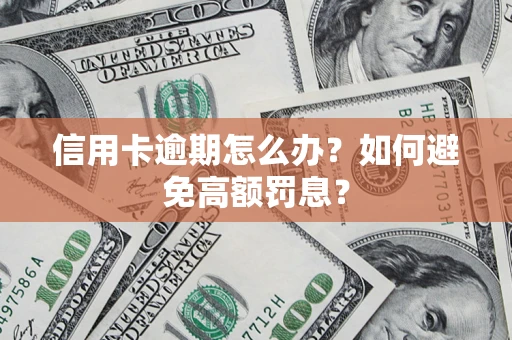 武汉信用卡逾期怎么办？如何避免高额罚息？