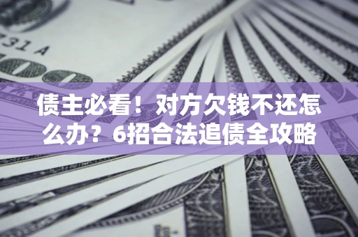武汉债主必看！对方欠钱不还怎么办？6招合法追债全攻略
