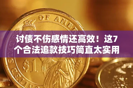 武汉讨债不伤感情还高效！这7个合法追款技巧简直太实用