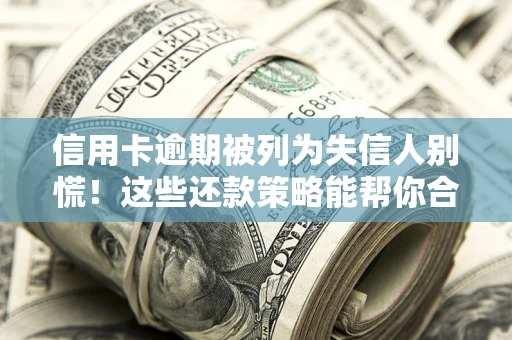 武汉信用卡逾期被列为失信人别慌！这些还款策略能帮你合法止损