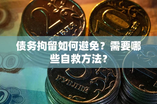 武汉债务拘留如何避免？需要哪些自救方法？