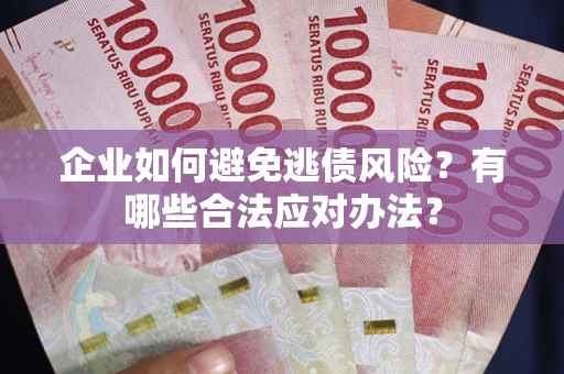 武汉企业如何避免逃债风险？有哪些合法应对办法？