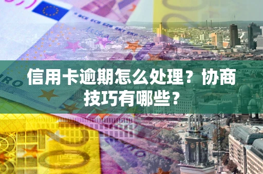 武汉信用卡逾期怎么处理？协商技巧有哪些？
