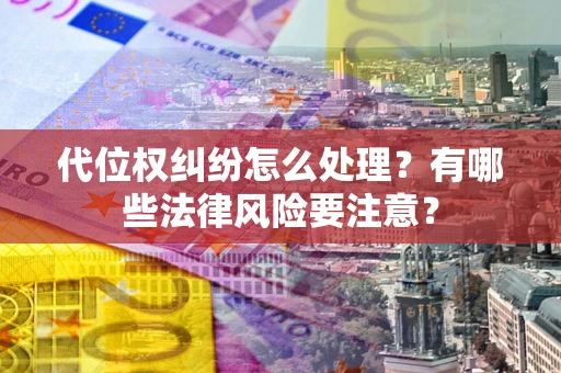 武汉代位权纠纷怎么处理？有哪些法律风险要注意？