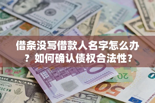 武汉借条没写借款人名字怎么办？如何确认债权合法性？