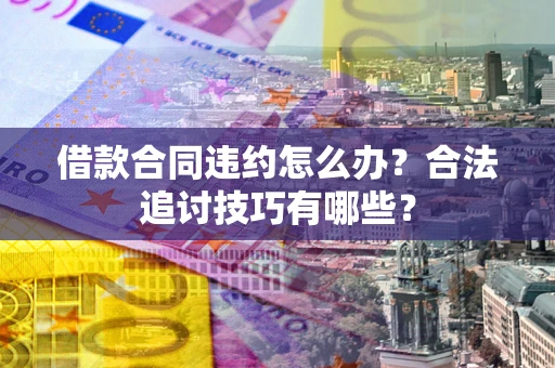 武汉借款合同违约怎么办？合法追讨技巧有哪些？