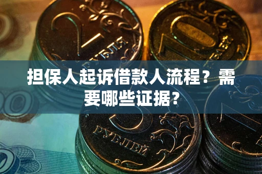 武汉担保人起诉借款人流程?需要哪些证据? 武汉担保人起诉借款人流程?需要哪些证据?