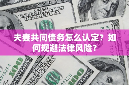 武汉夫妻共同债务怎么认定？如何规避法律风险？
