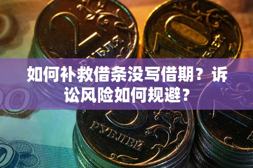 武汉如何补救借条没写借期？诉讼风险如何规避？