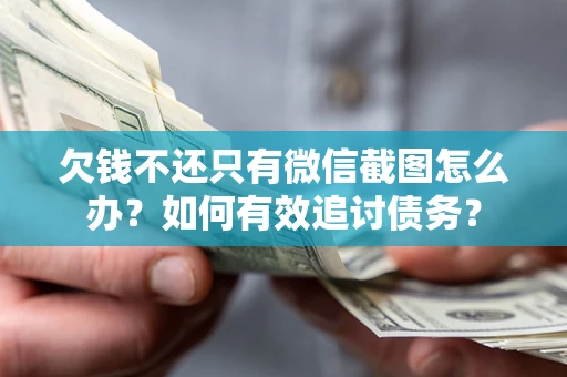 武汉欠钱不还只有微信截图怎么办？如何有效追讨债务？