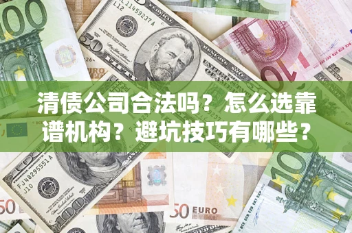武汉清债公司合法吗？怎么选靠谱机构？避坑技巧有哪些？