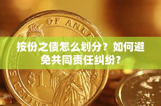 武汉按份之债怎么划分？如何避免共同责任纠纷？