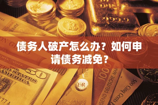 武汉债务人破产怎么办？如何申请债务减免？