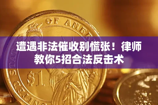 武汉遭遇非法催收别慌张！律师教你5招合法反击术