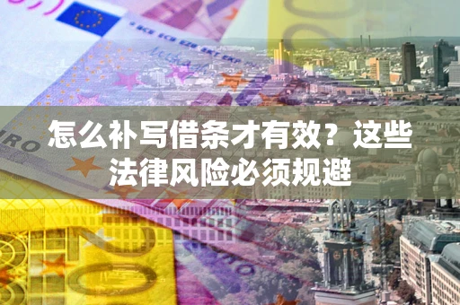 武汉怎么补写借条才有效？这些法律风险必须规避
