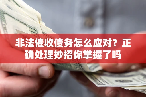 武汉非法催收债务怎么应对？正确处理妙招你掌握了吗