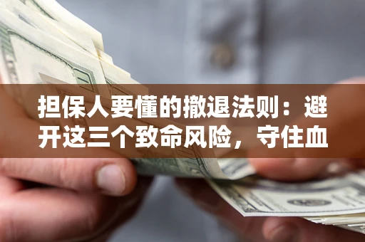 武汉担保人要懂的撤退法则：避开这三个致命风险，守住血汗钱