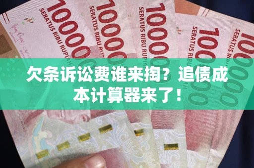 武汉欠条诉讼费谁来掏？追债成本计算器来了！