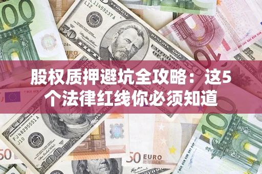 武汉股权质押避坑全攻略：这5个法律红线你必须知道