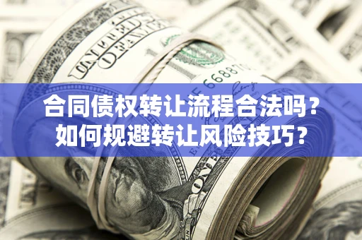 武汉合同债权转让流程合法吗？如何规避转让风险技巧？