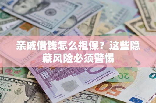 武汉亲戚借钱怎么担保？这些隐藏风险必须警惕