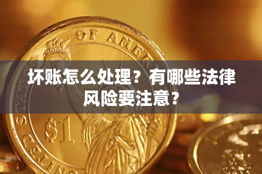 武汉坏账怎么处理？有哪些法律风险要注意？