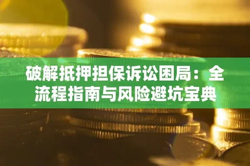 武汉破解抵押担保诉讼困局:全流程指南与风险避坑宝典 武汉破解抵押担保诉讼困局:全流程指南与风险避坑宝典