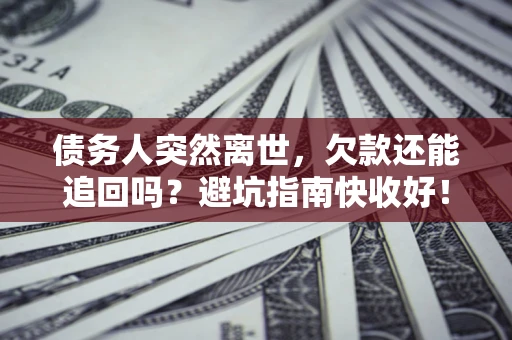 武汉债务人突然离世，欠款还能追回吗？避坑指南快收好！