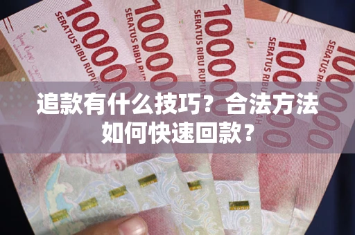 武汉追款有什么技巧？合法方法如何快速回款？