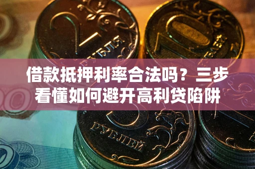 武汉借款抵押利率合法吗？三步看懂如何避开高利贷陷阱