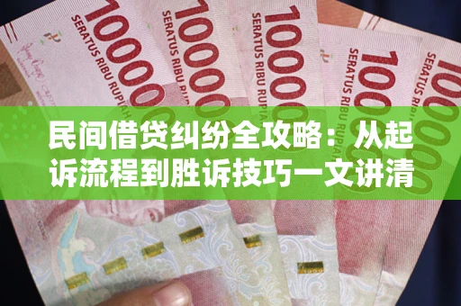 武汉民间借贷纠纷全攻略：从起诉流程到胜诉技巧一文讲清