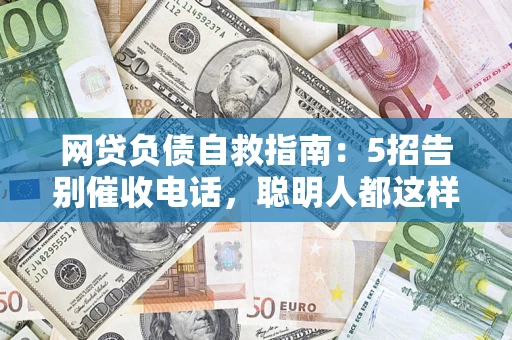 武汉网贷负债自救指南：5招告别催收电话，聪明人都这样做