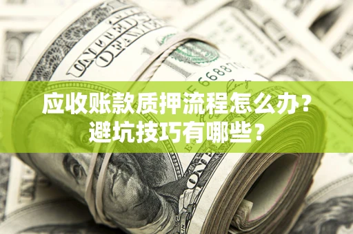 武汉应收账款质押流程怎么办？避坑技巧有哪些？