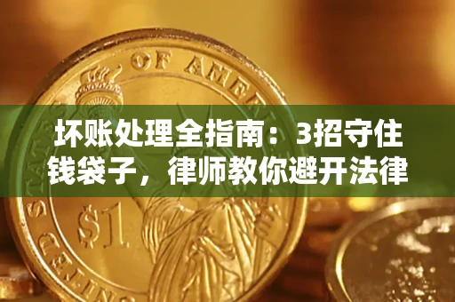 武汉坏账处理全指南：3招守住钱袋子，律师教你避开法律雷区
