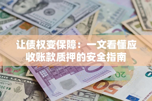 武汉让债权变保障：一文看懂应收账款质押的安全指南