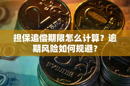 武汉担保追偿期限怎么计算？逾期风险如何规避？