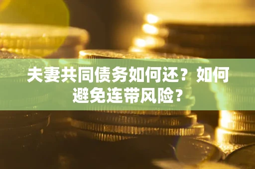 武汉夫妻共同债务如何还？如何避免连带风险？