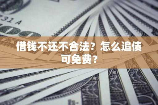 武汉借钱不还不合法？怎么追债可免费？