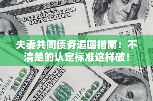 武汉夫妻共同债务追回指南：不清楚的认定标准这样破！